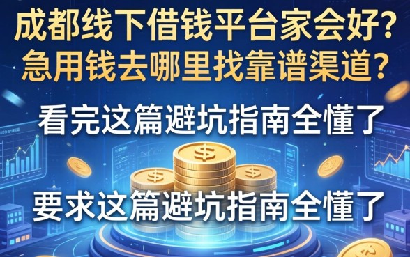 成都线下借钱平台哪家好？急用钱去哪里找靠谱渠道？看完这篇避坑指南全懂了