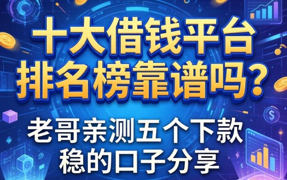 十大借钱平台排名榜靠谱吗？老哥亲测五个下款稳的口子分享