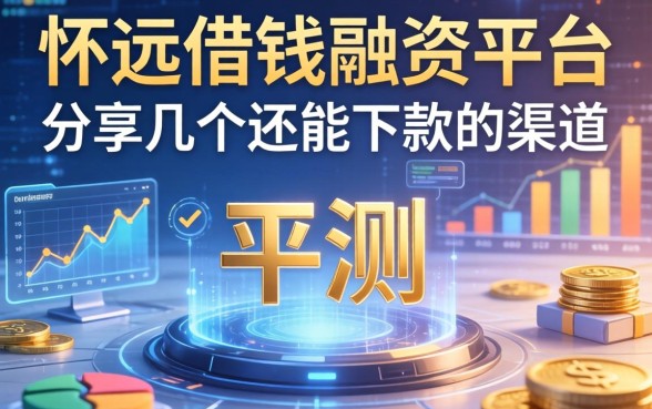 怀远借钱融资平台实测：分享几个还能下款的渠道