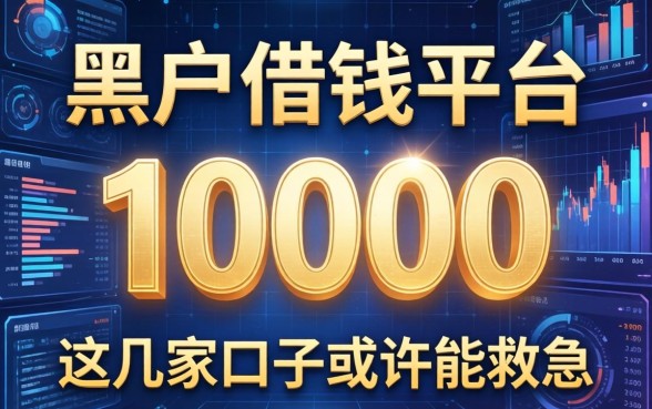 黑户借钱平台10000，这几家口子或许能救急