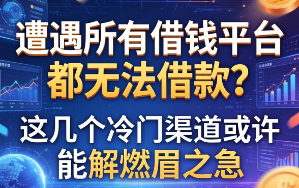 遭遇所有借钱平台都无法借款？这几个冷门渠道或许能解燃眉之急