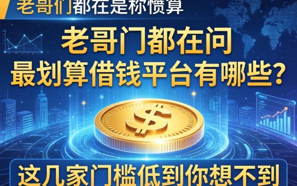 老哥们都在问最划算借钱平台有哪些？这几家门槛低到你想不到