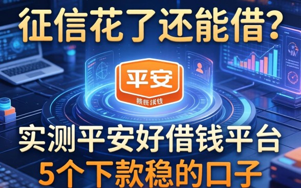 征信花了还能借？实测平安好借钱平台与5个下款稳的口子