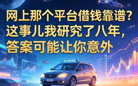 网上那个平台借钱靠谱？这事儿我研究了八年，答案可能让你意外
