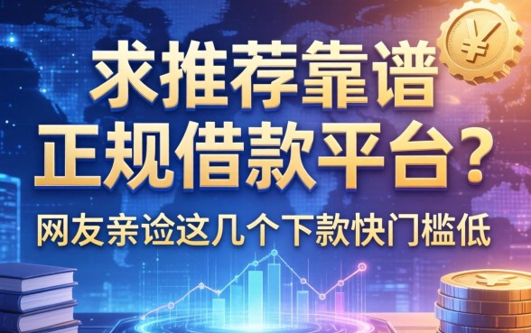 求推荐靠谱的正规借款平台？网友亲测这几个下款快门槛低