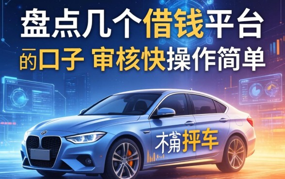 盘点几个借钱平台不用押车的口子，审核快操作简单