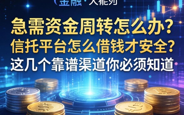 急需资金周转怎么办？信托平台怎么借钱才安全？这几个靠谱渠道你必须知道