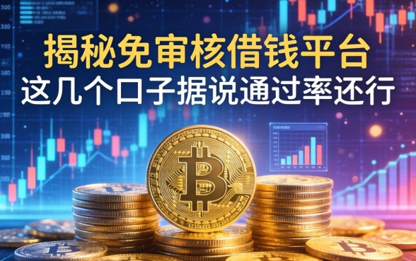 揭秘免审核借钱平台：这几个口子据说通过率还行