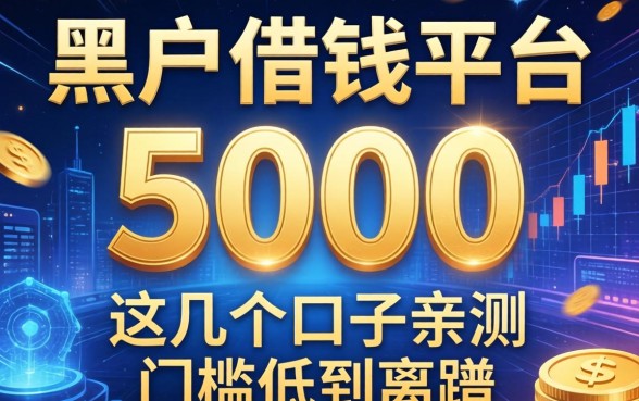 黑户借钱平台5000，这几个口子亲测门槛低到离谱