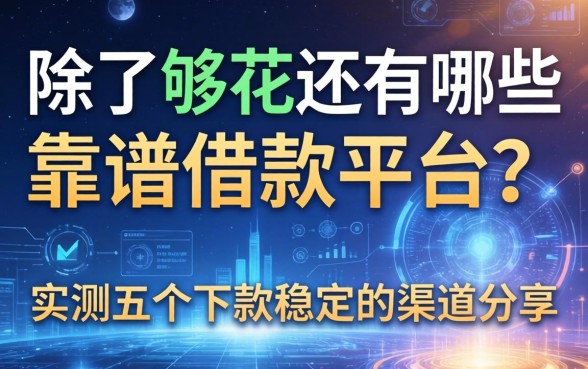 除了够花还有哪些靠谱的借款平台？实测五个下款稳定的渠道分享