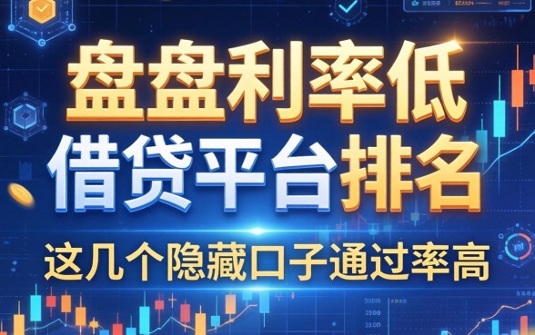盘点利率低的借钱平台排名，这几个隐藏口子通过率高