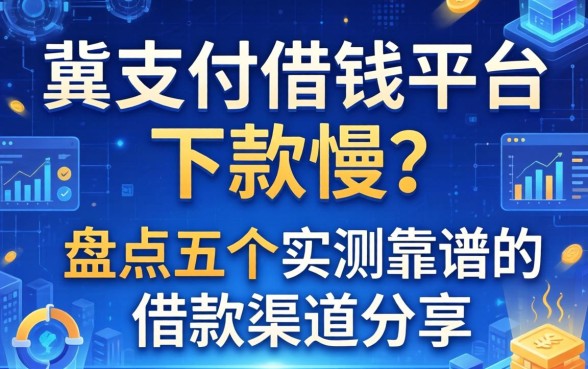 冀支付借钱平台下款慢？盘点五个实测靠谱的借款渠道分享
