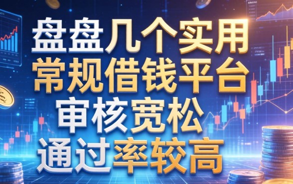 盘点几个实用的常规借钱平台，审核宽松通过率较高