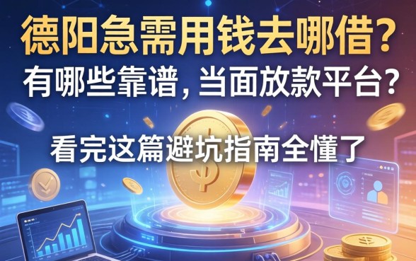 德阳急需用钱去哪借？有哪些靠谱的当面放款平台？看完这篇避坑指南全懂了