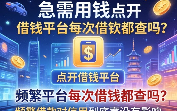 急需用钱点开借钱平台，借钱平台每次借钱都查吗？频繁借款对信用到底有没有影响？