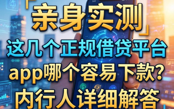 亲身实测：这几个正规借钱平台app哪个容易下款？内行人详细解答