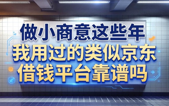 做小生意这些年，我用过的类似京东借钱平台靠谱吗