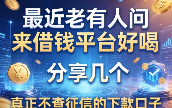 最近老有人问来借钱平台好吗，分享几个真正不查征信的下款口子