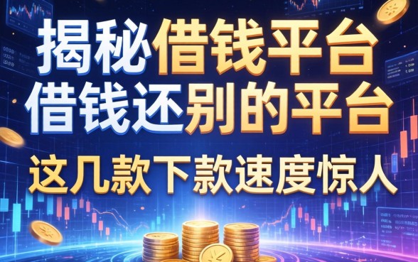 揭秘借钱平台借钱还别的平台，这几款下款速度惊人