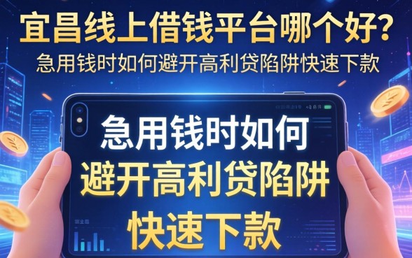 宜昌线上借钱平台哪个好？急用钱时如何避开高利贷陷阱快速下款？
