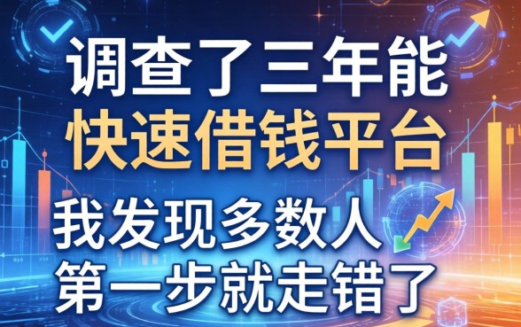 调查了三年能快速借钱平台，我发现多数人第一步就走错了
