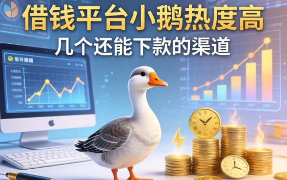 借钱平台小鹅热度高，整理了几个还能下款的渠道