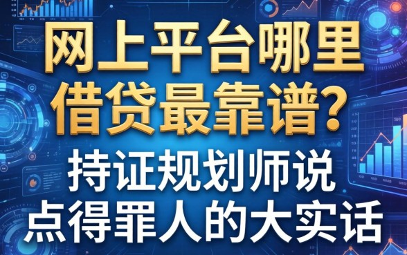网上平台哪里借钱最靠谱？持证规划师说点得罪人的大实话