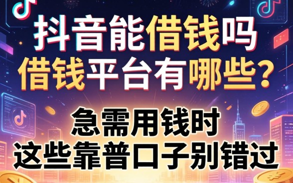 抖音能借钱吗借钱平台有哪些？急需用钱时这些靠谱口子别错过