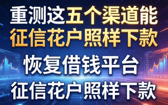 实测这五个渠道能恢复借钱平台，征信花户照样下款