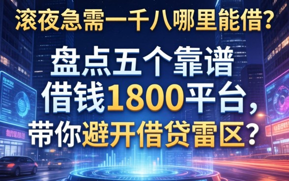 深夜急需一千八哪里能借？盘点五个靠谱的借钱1800的平台，带你避开借贷雷区