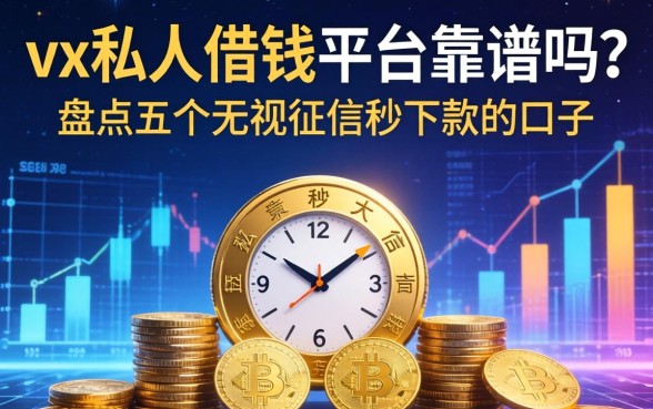 vx私人借钱平台靠谱吗？盘点五个无视征信秒下款的口子