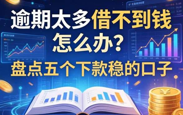 逾期太多借不到钱怎么办？盘点五个下款稳的口子