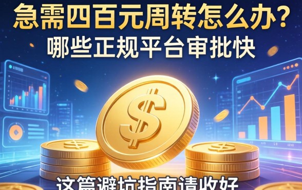 急需四百元周转怎么办？哪些正规平台审批快？这篇避坑指南请收好
