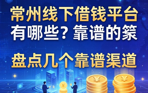 常州线下借钱平台有哪些？盘点几个靠谱的渠道