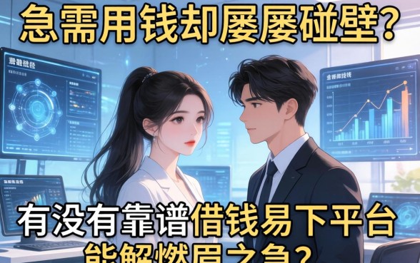 急需用钱却屡屡碰壁？有没有靠谱的借钱易下平台能解燃眉之急？