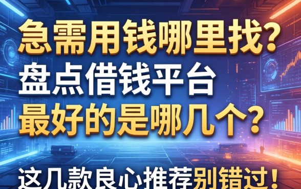 急需用钱哪里找？盘点借钱平台最好的是哪几个？这几款良心推荐别错过！