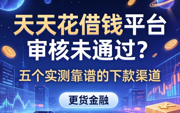 天天花借钱平台审核未通过？分享五个实测靠谱的下款渠道