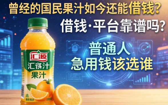 曾经的国民果汁如今还能借钱？汇源果汁借钱平台靠谱吗？普通人急用钱该选谁？
