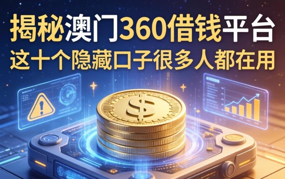 揭秘澳门360借钱平台：这十个隐藏口子很多人都在用