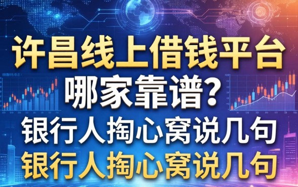 许昌线上借钱平台哪家靠谱？银行人掏心窝说几句