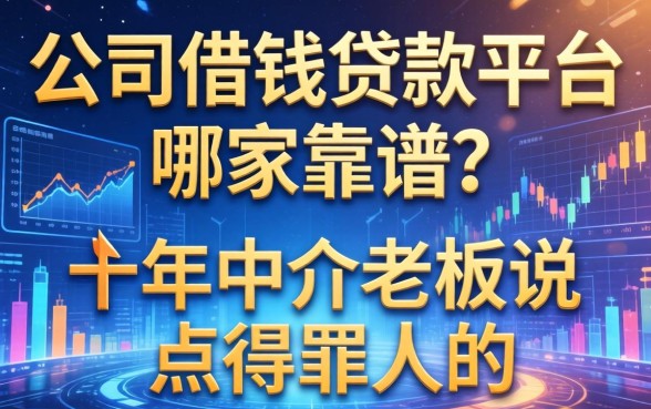 公司借钱贷款平台哪家靠谱？十年中介老板说点得罪人的
