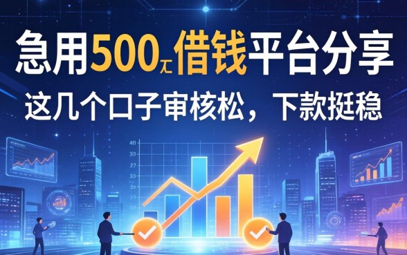 急用500左右借钱平台分享：这几个口子审核松，下款挺稳