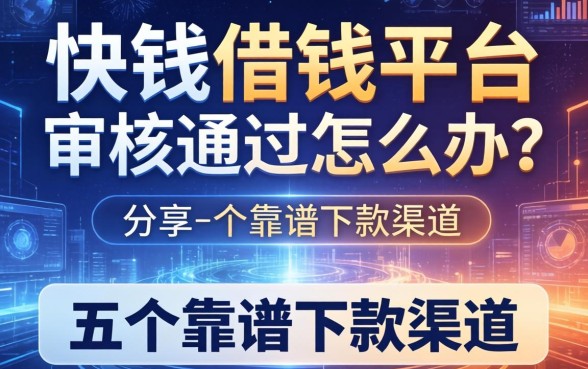 快钱借钱平台审核不通过怎么办？分享五个靠谱下款渠道
