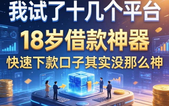 我试了十几个平台，发现18岁借款神器快速下款口子其实没那么神