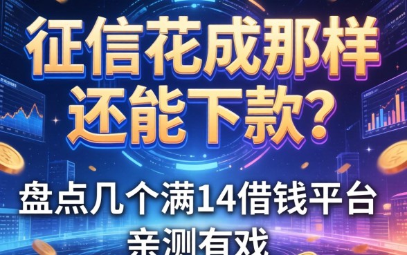 征信花成那样还能下款？盘点几个满14借钱平台，亲测有戏
