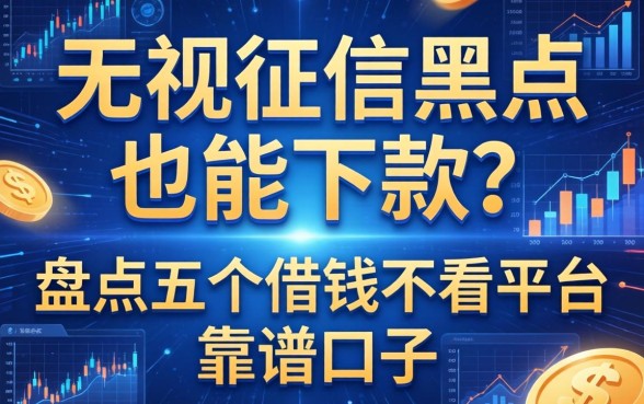 无视征信黑户也能下款？盘点五个借钱不看平台的靠谱口子