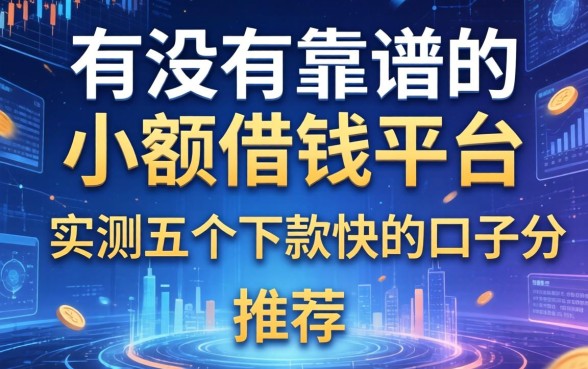 有没有靠谱的小额借钱平台推荐？实测五个下款快的口子分享