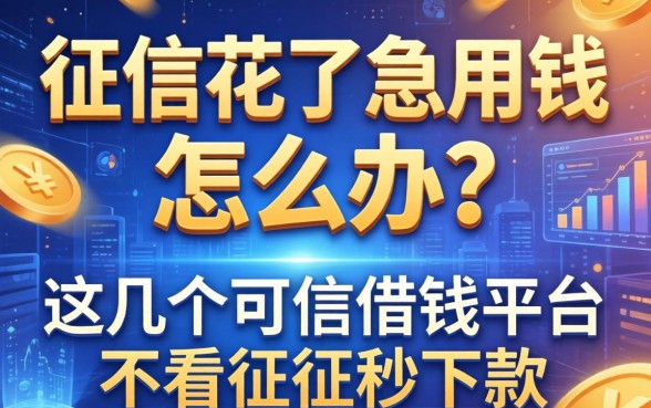 征信花了急用钱怎么办？这几个可信借钱平台不看征信秒下款