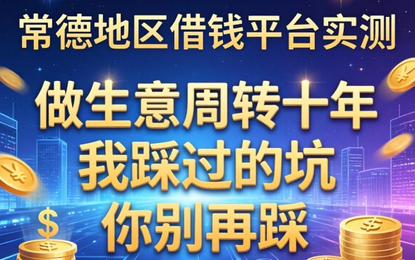 常德地区借钱平台实测：做生意周转十年，我踩过的坑你别再踩