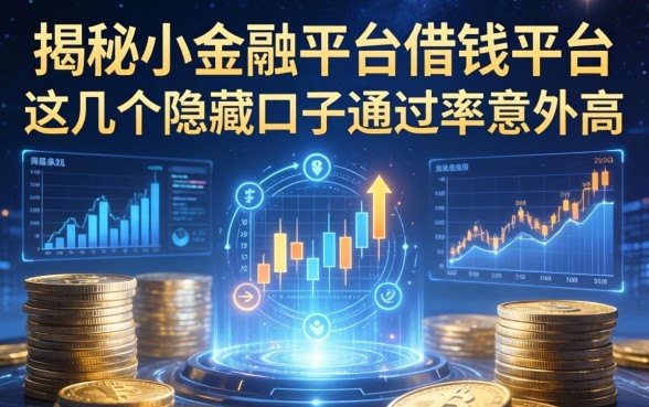 揭秘小金融平台借钱平台：这几个隐藏口子通过率意外高